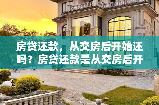 房贷还款，从交房后开始还吗？房贷还款是从交房后开始还吗