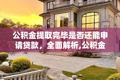 公积金提取完毕是否还能申请贷款，全面解析,公积金提取完了还能贷款吗