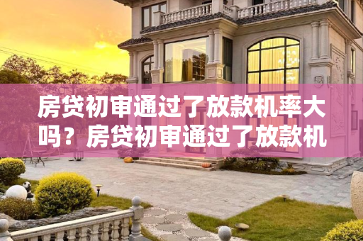 房贷初审通过了放款机率大吗？房贷初审通过了放款机率大吗