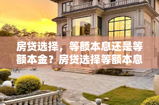 房贷选择，等额本息还是等额本金？房贷选择等额本息还是等额本金