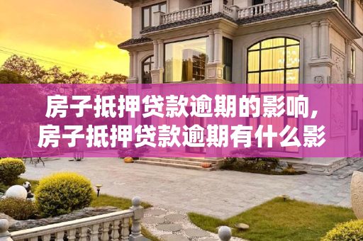 房子抵押贷款逾期的影响,房子抵押贷款逾期有什么影响