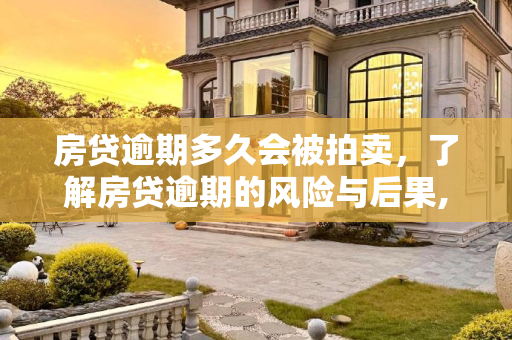 房贷逾期多久会被拍卖，了解房贷逾期的风险与后果,房贷逾期多久会被拍卖