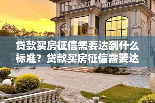 贷款买房征信需要达到什么标准？贷款买房征信需要达到什么标准