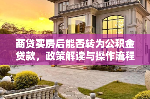 商贷买房后能否转为公积金贷款，政策解读与操作流程,商贷买房后能不能转公积金贷款