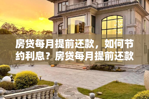房贷每月提前还款，如何节约利息？房贷每月提前还款可以节约利息吗