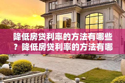 降低房贷利率的方法有哪些？降低房贷利率的方法有哪些