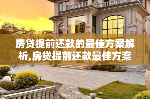 房贷提前还款的最佳方案解析,房贷提前还款最佳方案是什么