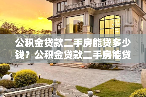 公积金贷款二手房能贷多少钱？公积金贷款二手房能贷多少钱