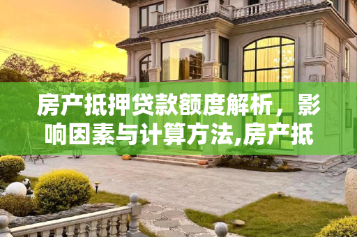 房产抵押贷款额度解析，影响因素与计算方法,房产抵押贷款额度是多少