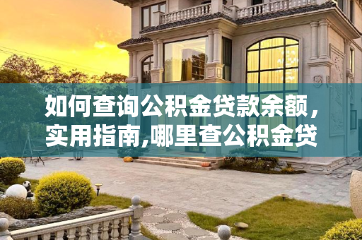 如何查询公积金贷款余额，实用指南,哪里查公积金贷款余额