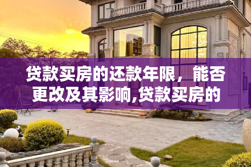 贷款买房的还款年限，能否更改及其影响,贷款买房的还款年限是否能更改