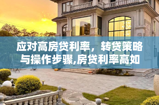应对高房贷利率，转贷策略与操作步骤,房贷利率高如何转贷