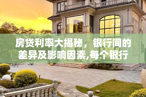 房贷利率大揭秘，银行间的差异及影响因素,每个银行的房贷利率一样吗