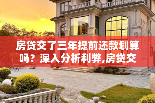 房贷交了三年提前还款划算吗？深入分析利弊,房贷交了三年提前还款划算吗
