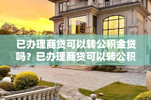 已办理商贷可以转公积金贷吗？已办理商贷可以转公积金贷吗