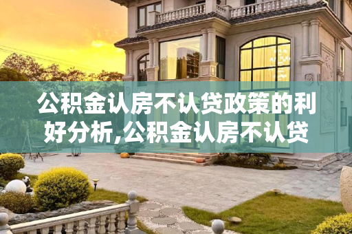 公积金认房不认贷政策的利好分析,公积金认房不认贷有什么好处