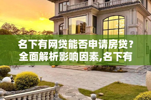 名下有网贷能否申请房贷？全面解析影响因素,名下有网贷能申请房贷吗