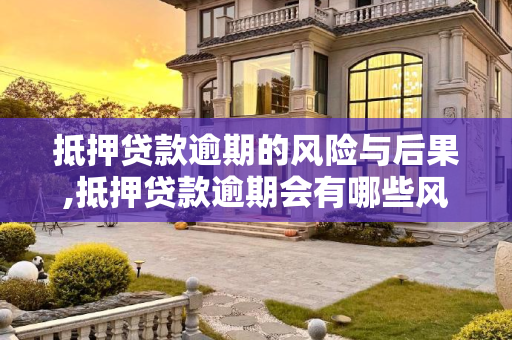 抵押贷款逾期的风险与后果,抵押贷款逾期会有哪些风险