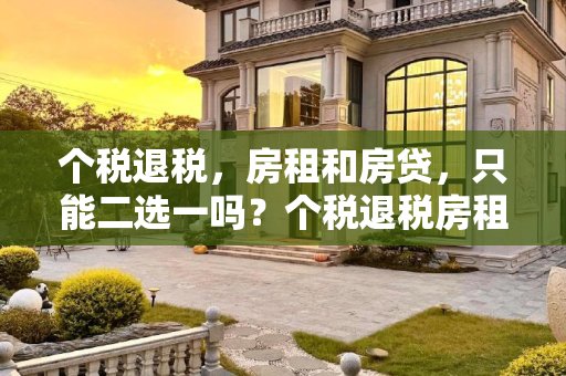 个税退税，房租和房贷，只能二选一吗？个税退税房租和房贷只能二选一吗
