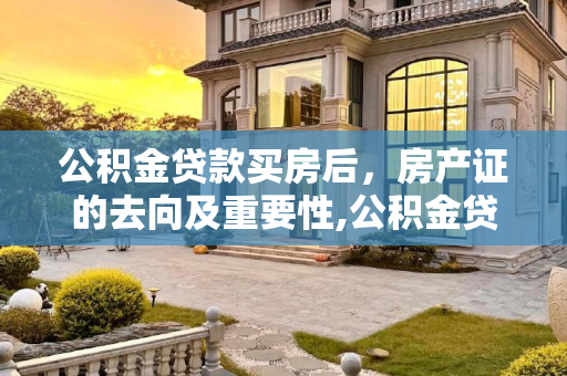 公积金贷款买房后，房产证的去向及重要性,公积金贷款买房后房产证在哪里