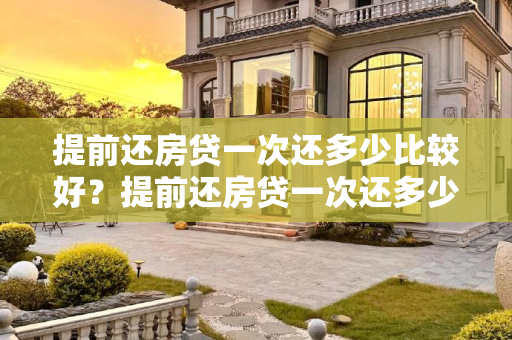 提前还房贷一次还多少比较好？提前还房贷一次还多少比较好