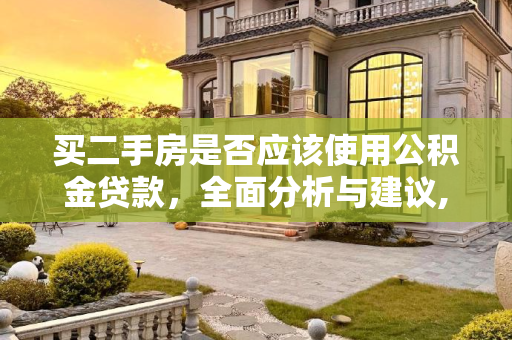 买二手房是否应该使用公积金贷款，全面分析与建议,买二手房要不要用公积金贷款