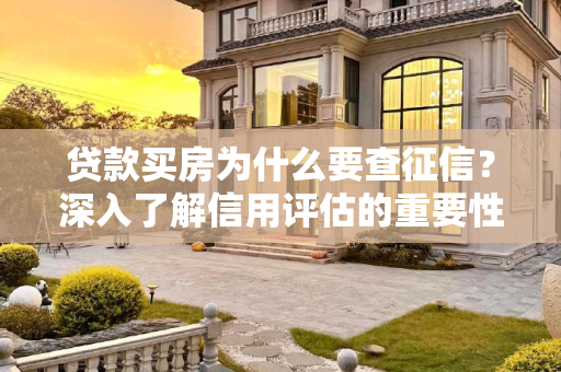 贷款买房为什么要查征信？深入了解信用评估的重要性,贷款买房为什么要查征信