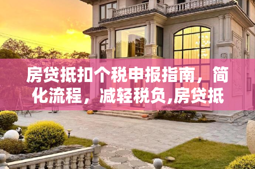 房贷抵扣个税申报指南，简化流程，减轻税负,房贷抵扣个税如何申报