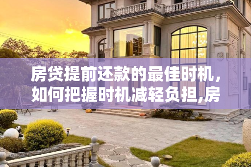 房贷提前还款的最佳时机，如何把握时机减轻负担,房贷提前还什么时候最合适