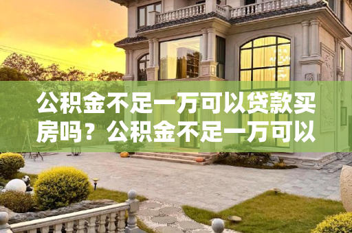 公积金不足一万可以贷款买房吗？公积金不足一万可以贷款买房吗