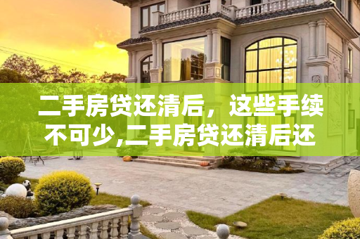 二手房贷还清后，这些手续不可少,二手房贷还清后还需办理什么手续