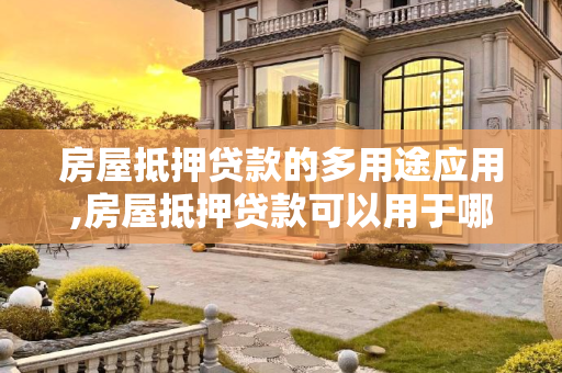 房屋抵押贷款的多用途应用,房屋抵押贷款可以用于哪些方面
