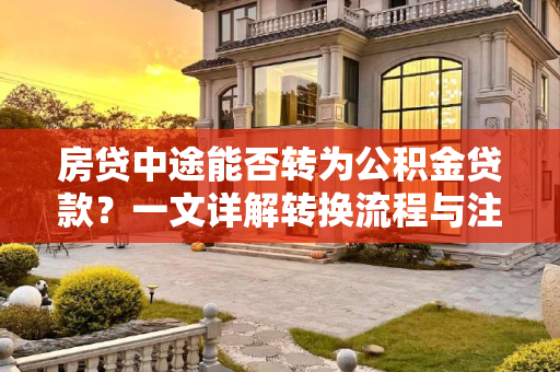 房贷中途能否转为公积金贷款？一文详解转换流程与注意事项,房贷中途能改成公积金贷款吗