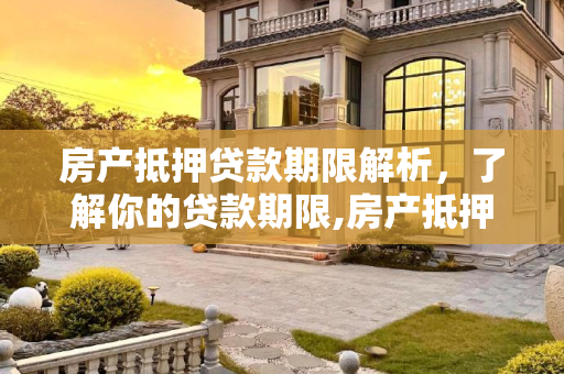 房产抵押贷款期限解析，了解你的贷款期限,房产抵押贷款的期限有多长