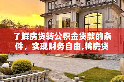 了解房贷转公积金贷款的条件，实现财务自由,将房贷转公积金贷款的条件