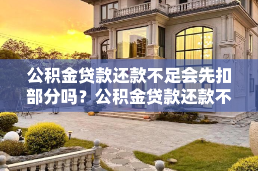 公积金贷款还款不足会先扣部分吗？公积金贷款还款不足会先扣部分吗