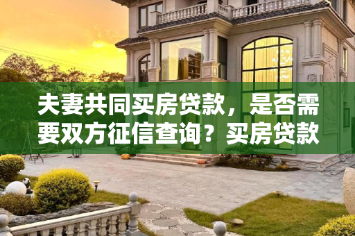 夫妻共同买房贷款，是否需要双方征信查询？买房贷款夫妻两个都要查吗