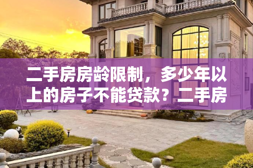 二手房房龄限制，多少年以上的房子不能贷款？二手房房龄多少年以上不可以贷款了
