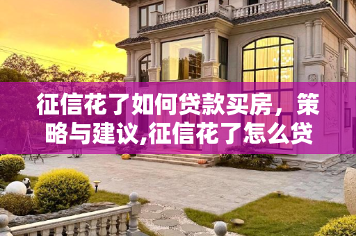 征信花了如何贷款买房，策略与建议,征信花了怎么贷款买房