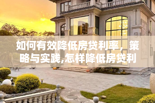 如何有效降低房贷利率，策略与实践,怎样降低房贷利率
