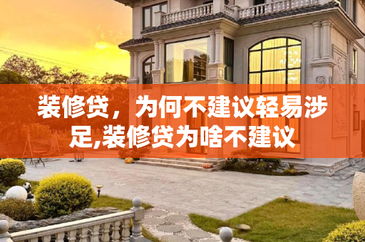 装修贷，为何不建议轻易涉足,装修贷为啥不建议