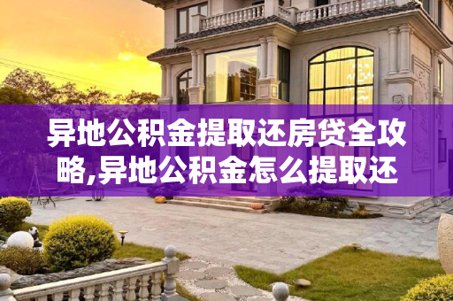 异地公积金提取还房贷全攻略,异地公积金怎么提取还房贷