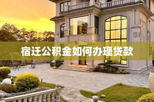 宿迁公积金如何办理贷款