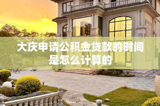 大庆申请公积金贷款的时间是怎么计算的