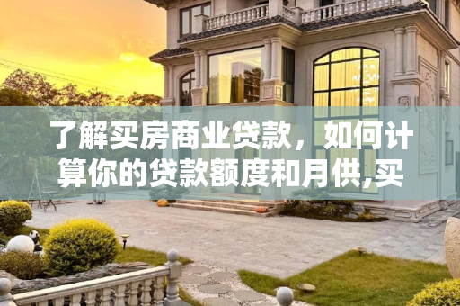 了解买房商业贷款，如何计算你的贷款额度和月供,买房商业贷款怎么计算