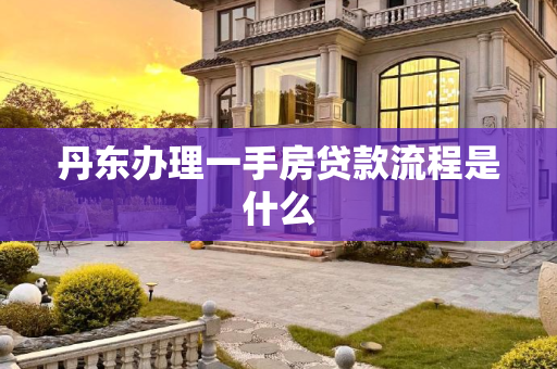 丹东办理一手房贷款流程是什么