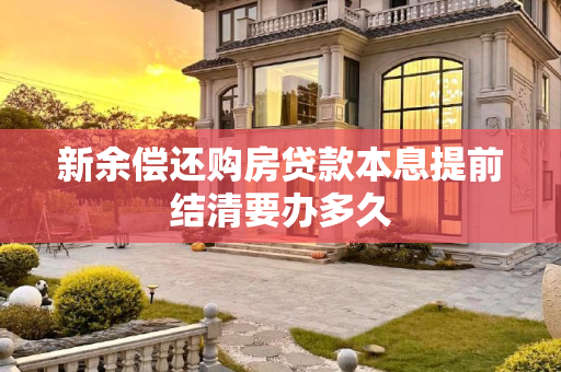 新余偿还购房贷款本息提前结清要办多久