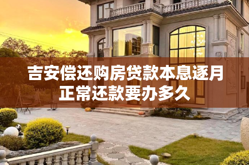 吉安偿还购房贷款本息逐月正常还款要办多久