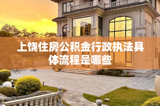 上饶住房公积金行政执法具体流程是哪些