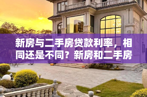 新房与二手房贷款利率，相同还是不同？新房和二手房贷款利率一样吗